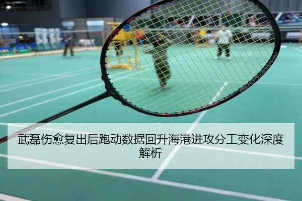 武磊伤愈复出后跑动数据回升海港进攻分工变化深度解析